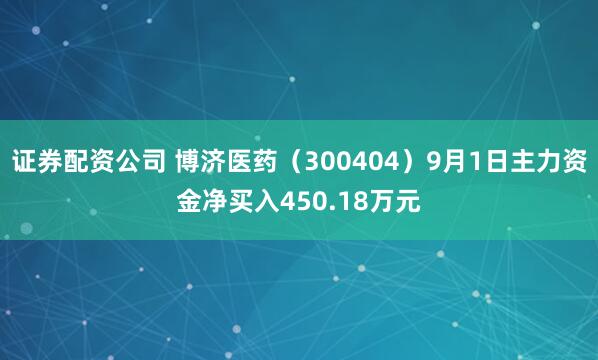 证券配资公司 博济医药（300404）9月1日主力资金净买入450.18万元