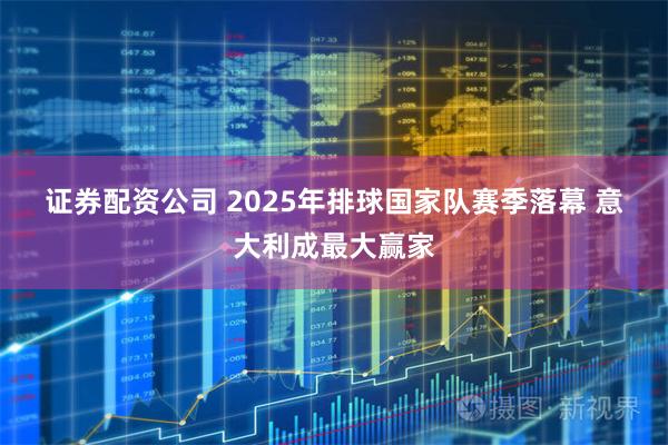 证券配资公司 2025年排球国家队赛季落幕&#32;意大利成最大赢家