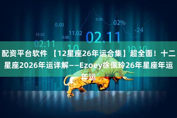配资平台软件 【12星座26年运合集】超全面!十二星座2026年运详解——Ezoey徐佩玲26年星座年运