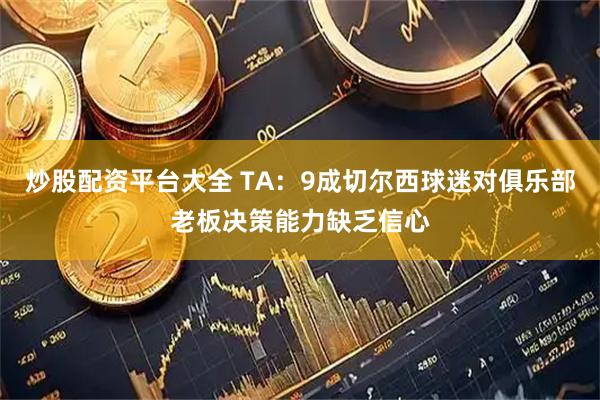 炒股配资平台大全 TA：9成切尔西球迷对俱乐部老板决策能力缺乏信心