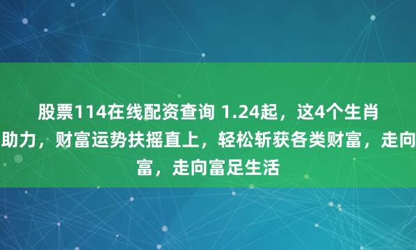 股票114在线配资查询 1.24起，这4个生肖似有财神助力，财富运势扶摇直上，轻松斩获各类财富，走向富足生活