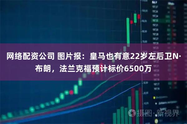 网络配资公司 图片报：皇马也有意22岁左后卫N·布朗，法兰克福预计标价6500万
