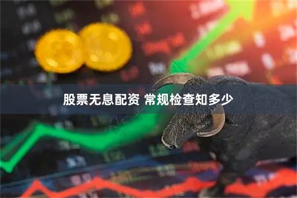 股票无息配资 常规检查知多少
