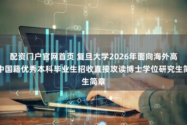 配资门户官网首页 复旦大学2026年面向海外高校中国籍优秀本科毕业生招收直接攻读博士学位研究生简章