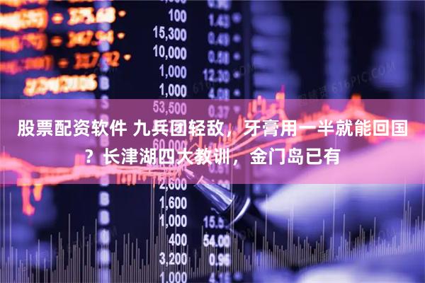 股票配资软件 九兵团轻敌，牙膏用一半就能回国？长津湖四大教训，金门岛已有