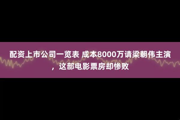 配资上市公司一览表 成本8000万请梁朝伟主演，这部电影票房却惨败