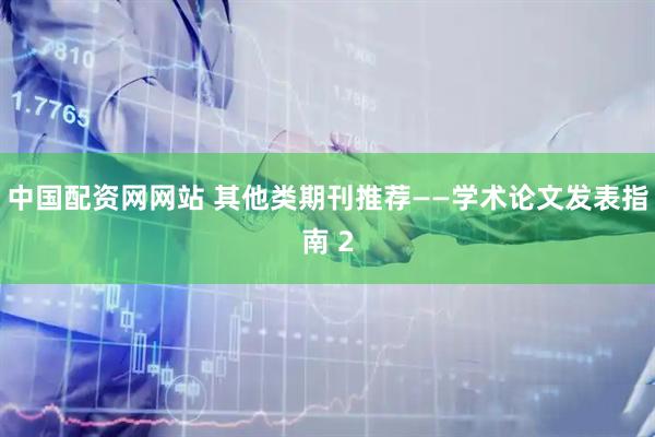 中国配资网网站 其他类期刊推荐——学术论文发表指南 2
