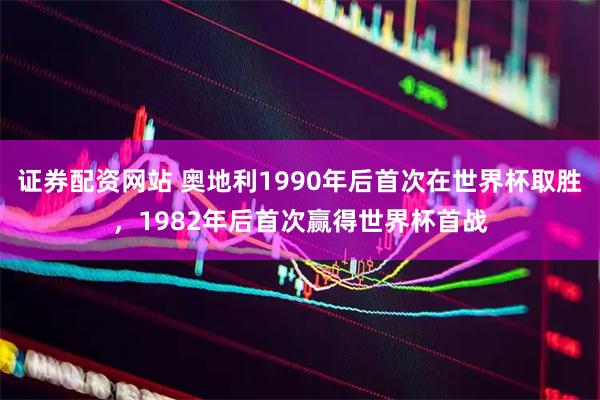 证券配资网站 奥地利1990年后首次在世界杯取胜，1982年后首次赢得世界杯首战