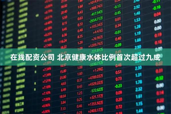 在线配资公司 北京健康水体比例首次超过九成