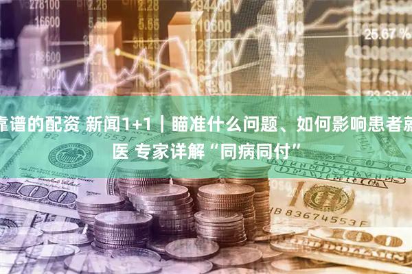 靠谱的配资 新闻1+1｜瞄准什么问题、如何影响患者就医 专家详解“同病同付”